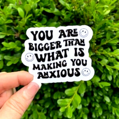 You Are Bigger Than What Is Making You Anxious